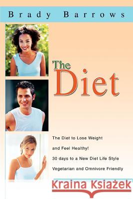 The Diet: The Diet to Lose Weight and Feel Healthy! 30 days to a New Diet Life Style Vegetarian and Omnivore Friendly Barrows, Brady 9780595289967