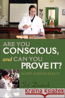 Are You Conscious, and Can You Prove It?: Short Science Essays Deutsch, Sid 9780595290826 iUniverse