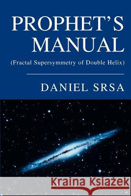 Prophet's Manual: (Fractal Supersymmetry of Double Helix) Srsa, Daniel 9780595291250 iUniverse
