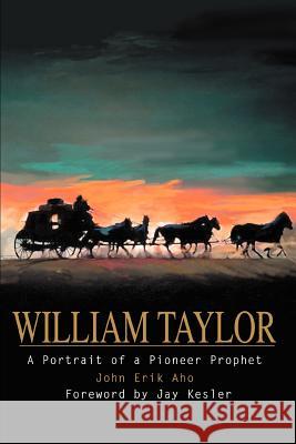 William Taylor: A Portrait of a Pioneer Prophet Aho, John Erik 9780595291342 iUniverse