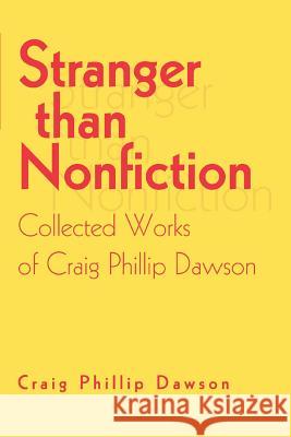 Stranger than Nonfiction: Collected Works of Craig Phillip Dawson Dawson, Craig Phillip 9780595291571 iUniverse