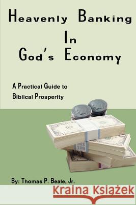 Heavenly Banking in God's Economy: A Practical Guide to Biblical Prosperity Beale, Thomas P., Jr. 9780595291595 iUniverse