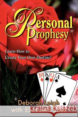 Personal Prophesy : Learn How to Create Your Own Destiny! Deborah Leigh Elizabeth Rose 9780595291953 iUniverse