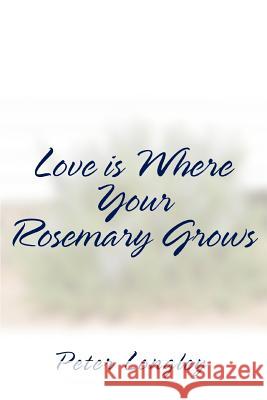 Love is Where Your Rosemary Grows Peter Longley 9780595292530 iUniverse