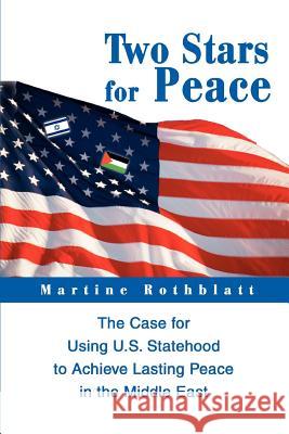 Two Stars for Peace: The Case for Using U.S. Statehood to Achieve Lasting Peace in the Middle East Rothblatt, Martine 9780595292882 iUniverse