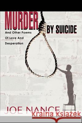 Murder By Suicide: And Other Poems Of Love And Desperation Nance, Joe 9780595292929 iUniverse