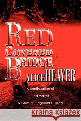 Red Covered Bridge: A continuation of Red Velvet and Ghostly Judgment Fulfilled Heaver, Alice 9780595292950 iUniverse