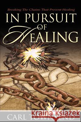 In Pursuit of Healing: Breaking the Chains That Prevent Healing Townsend, Carl 9780595293087 iUniverse