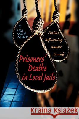 Prisoners' Deaths in Local Jails: Factors Influencing Inmate Suicide Nealy, Lisa Nikol 9780595293124 iUniverse