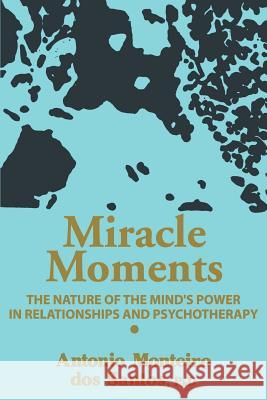 Miracle Moments: The Nature of the Mind's Power in Relationships and Psychotherapy Santos, Antonio Monteiro DOS 9780595293414 iUniverse