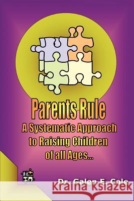 Parents Rule: A Systematic Approach to Raising Children of All Ages Cole, Galen E. 9780595293711