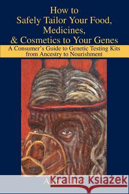 How to Safely Tailor Your Food, Medicines, & Cosmetics to Your Genes: A Consumer's Guide to Genetic Testing Kits from Ancestry to Nourishment Hart, Anne 9780595294039 iUniverse