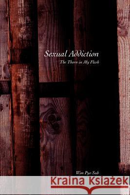 Sexual Addiction: The Thorn in My Flesh Suh, Won Pyo 9780595294176 iUniverse