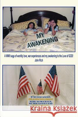 My Awakening: A WWII saga of worldly love, war experiences and my awakening to the Love of GOD! Rich, John 9780595294589 iUniverse