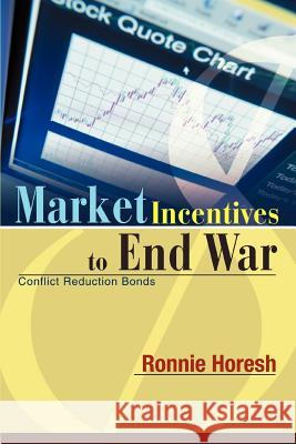 Market Incentives to End War: Conflict Reduction Bonds Horesh, Ronnie 9780595294848
