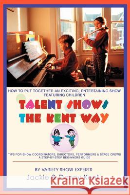 Talent Shows the Kent Way: How to Put Together an Exciting, Entertaining Show Featuring Children Kent, Jackie 9780595294862 iUniverse