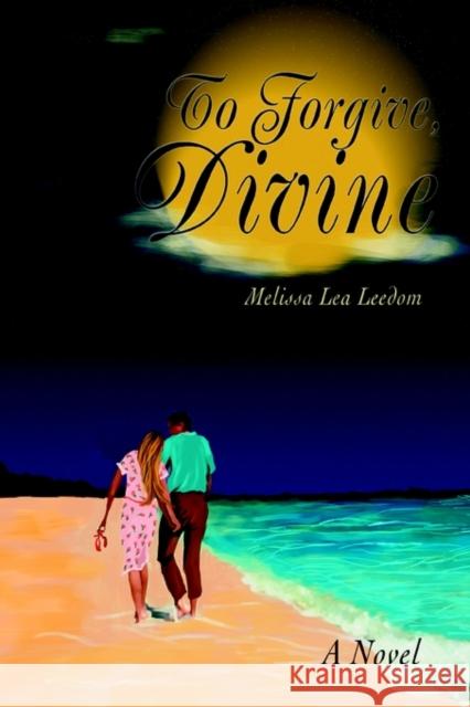 To Forgive, Divine Melissa Lea Leedom 9780595294954