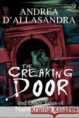 The Creaking Door: And Other Tales of Madness and Horror D'Allasandra, Andrea 9780595295043 iUniverse