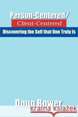 Person-Centered/Client-Centered: Discovering the Self that One Truly Is Bower, Doug 9780595295302 iUniverse