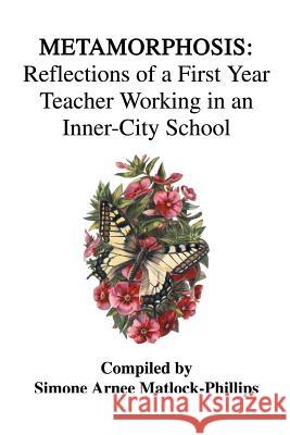 Metamorphosis: Reflections of a First Year Teacher Working in an Inner-City School Matlock-Phillips, Simone Arnee 9780595295357 iUniverse