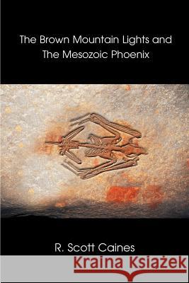 The Brown Mountain Lights and the Mesozoic Phoenix R. Scott Caines 9780595295463