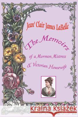 The Memoirs of a Mormon Mistress & Victorian Housewife Jean' Clair James Labelle 9780595296101 iUniverse
