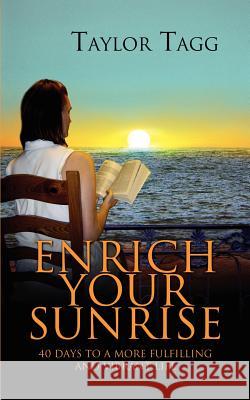 Enrich Your Sunrise: 40 Days to a More Fulfilling and Vibrant Life Tagg, Taylor 9780595296309