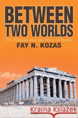 Between Two Worlds: The Greeks and the Jews in Haiku Kozas, Fay 9780595296392 iUniverse