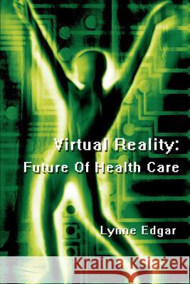 Virtual Reality: Future Of Health Care Lynne Edgar 9780595296446 iUniverse