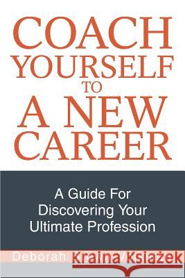 Coach Yourself To A New Career: A Guide For Discovering Your Ultimate Profession Brown-Volkman, Deborah 9780595296583 iUniverse