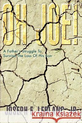 Oh Joe!: A Father's Struggle To Survive The Loss Of His Son LeBlanc, Joseph E., Jr. 9780595296668