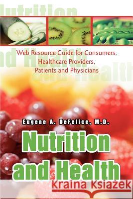 Nutrition and Health: Web Resource Guide for Consumers, Healthcare Providers, Patients and Physicians DeFelice, Eugene A. 9780595296750 iUniverse