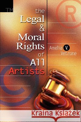 The Legal and Moral Rights of All Artists Amelia V. Vetrone 9780595296835 iUniverse