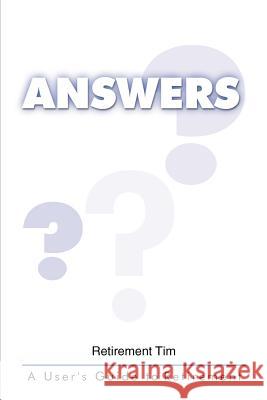 Answers: A User's Guide to Retirement Tim, Retirement 9780595297085 iUniverse