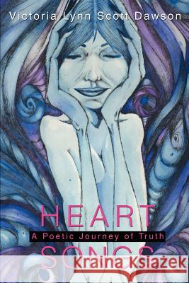 Heart Songs: A Poetic Journey of Truth Dawson, Victoria Lynn Scott 9780595297535