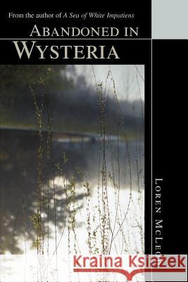 Abandoned in Wysteria: From the author of A Sea of White Impatiens McLeod, Loren 9780595297870
