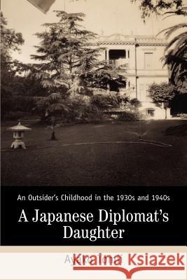 A Japanese Diplomat's Daughter: An Outsider's Childhood in the 1930s and 1940s Tomii, Ayako 9780595298006