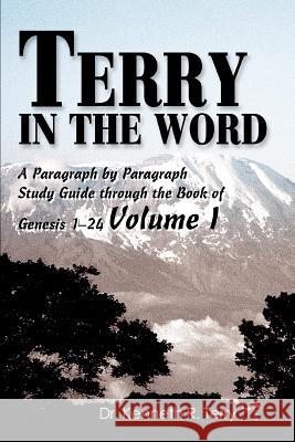 Terry in the Word: A Paragraph by Paragraph Study Guide Through the Book of Genesis 1-24 Volume I Terry, Kenneth R. 9780595298044 iUniverse