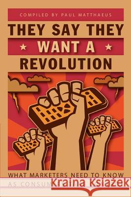 They Say They Want A Revolution: What Marketers Need to Know As Consumers Take Control Matthaeus, Paul 9780595298389 iUniverse