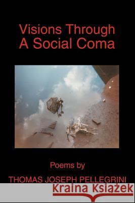 Visions Through A Social Coma Thomas Joseph Pellegrini 9780595298457 iUniverse