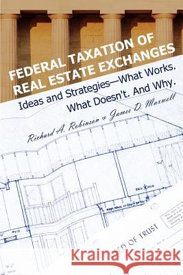 Federal Taxation of Real Estate Exchanges: Ideas and Strategies--What Works. What Doesn't. And Why. Robinson, Richard a. 9780595298495 iUniverse