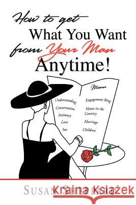 How to Get What You Want from Your Man Anytime Susan Sheppard 9780595298730 iUniverse