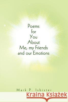 Poems for You About Me, my Friends and our Emotions Mark P. Isbister 9780595298822