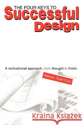 The Four Keys to Successful Design: A Motivational Approach, from Thought to Finish. Cool, Nathan Todd 9780595299096 iUniverse