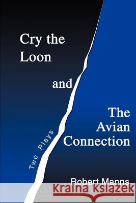 Cry the Loon and The Avian Connection: Two Plays Manns, Robert 9780595299560 iUniverse