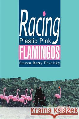 Racing Plastic Pink Flamingos Steven Barry Pavelsky 9780595299867 iUniverse