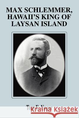 Max Schlemmer, Hawaii's King of Laysan Island Tom E. Unger 9780595299881 iUniverse