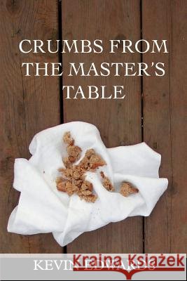 Crumbs from the Master's Table Kevin Edwards 9780595300129