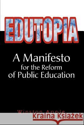 Edutopia: A Manifesto for the Reform of Public Education Apple, Winston 9780595300167