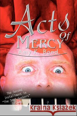 Acts of Mercy: The Second Installment in the Soul Seekers Trilogy Bond, Amy K. 9780595300600 iUniverse